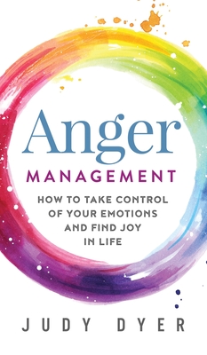 Anger Management: How to Take Control of Your Emotions and Find Joy in Life - Judy Dyer