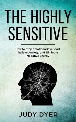 The Highly Sensitive: How to Stop Emotional Overload, Relieve Anxiety, and Eliminate Negative Energy - Judy Dyer