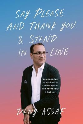 Say Please and Thank You & Stand in Line: One Man's Story of What Makes Canada Special, and How to Keep It That Way - Dany Assaf