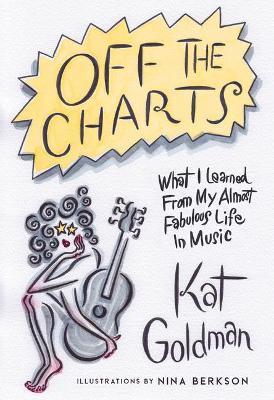 Off the Charts: What I Learned from My Almost Fabulous Life in Music - Kat Goldman