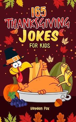 165 Thanksgiving Jokes for Kids: The Hearty Turkey Day Gift Book for Boys and Girls - Hayden Fox