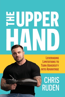 The the Upper Hand: Leveraging Limitations to Turn Adversity Into Advantage - Chris Ruden