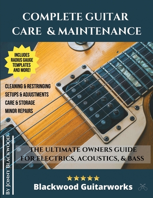 Complete Guitar Care & Maintenance: The Ultimate Owners Guide - Jonny Blackwood