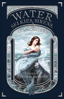 Water: Selkies, Sirens, & Sea Monsters - Rhonda Parrish