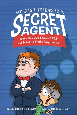 My Best Friend Is a Secret Agent: How Chip Became C.H.I.P. and Foiled the Freaky Fuzzy Invasion - Richard Clark
