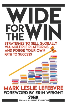 Wide for the Win: Strategies to Sell Globally via Multiple Platforms and Forge Your Own Path to Success - Mark Leslie Lefebvre