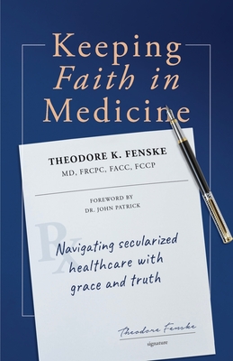 Keeping Faith in Medicine: Navigating Secularized Healthcare with Grace and Truth - Theodore K. Fenske