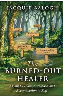 Poza produsului The Burned-Out Healer: A Path to Trauma Release and Reconnection to Self - Jacquie Balogh
