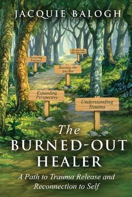 The Burned-Out Healer: A Path to Trauma Release and Reconnection to Self - Jacquie Balogh