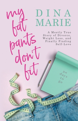 My Fat Pants Don't Fit: A Mostly True Story of Divorce, Weight Loss, and Finally Finding Self-Love - Dina Marie