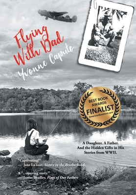 Flying With Dad: A Daughter. A Father. And the Hidden Gifts in His Stories from World War II. - Yvonne Caputo