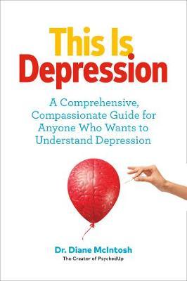 This Is Depression: A Comprehensive, Compassionate Guide for Anyone Who Wants to Understand Depression - Diane Mcintosh