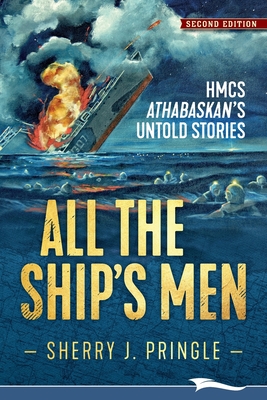 All the Ship's Men: HMCS Athabaskan's Untold Stories - Sherry J. Pringle