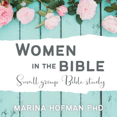 Women in the Bible Small Group Bible Study - Marina H. Hofman