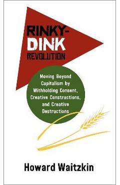 Coperta cărții 'Rinky-Dink Revolution: Moving Beyond Capitalism by Withholding Consent, Creative Constructions, and Creative'