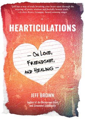 Hearticulations: On Love, Friendship & Healing: On Love, Friendship & Healing - Jeff Brown