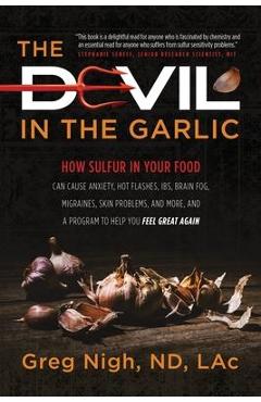 Poza produsului The Devil in the Garlic: How Sulfur in Your Food Can Cause Anxiety, Hot flashes, IBS, Brain Fog Migraines, Skin Problems, and More, and a Progr - Greg Nigh