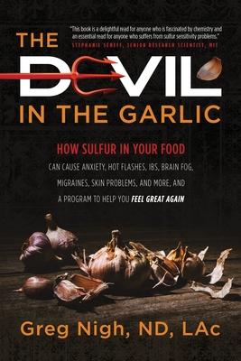 The Devil in the Garlic: How Sulfur in Your Food Can Cause Anxiety, Hot flashes, IBS, Brain Fog Migraines, Skin Problems, and More, and a Progr - Greg Nigh