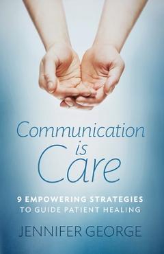 Coperta cărții 'Communication is Care: 9 Empowering Strategies to Guide Patient Healing - Jennifer George'