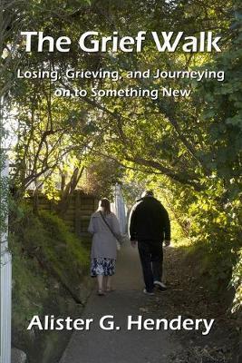 The Grief Walk: Losing, Grieving, and Journeying on to Something New - Alister G. Hendery