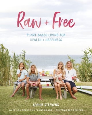 Raw & Free: Plant-Based Living for Health & Happiness - Sophie Steevens