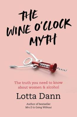 The Wine O'Clock Myth: The Truth You Need to Know about Women and Alcohol - Lotta Dann