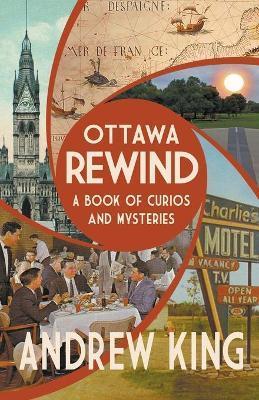 Ottawa Rewind: A Book of Curios and Mysteries - Andrew King
