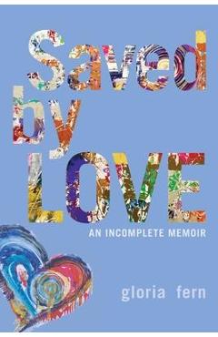 Coperta cărții 'Saved by LOVE: An Incomplete Memoir - Gloria Fern'