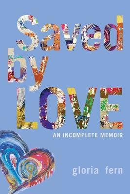 Coperta cărții 'Saved by LOVE: An Incomplete Memoir - Gloria Fern'