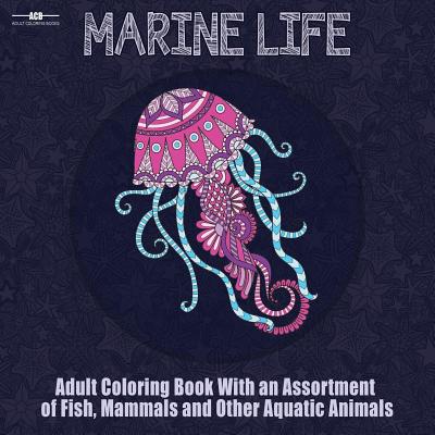 Marine Life Adult Coloring Book: Aquatic Animals Coloring Book for Adults With an Assortment of Fish, Mammals, Birds, Shellfish and More! (8.5 x 8.5 I - Adult Coloring Books Acb