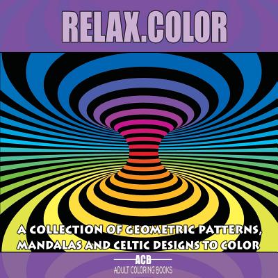 Relax.Color: Coloring Book for Adults With 60 Pictures in 3 Categories: 20 Geometric Patterns, 20 Mandalas and 20 Celtic Designs [8 - Adult Coloring Books Acb