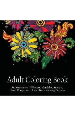 Coperta cărții 'Adult Coloring Book: An Assortment of Flowers, Mandalas, Animals, Floral Designs and Other Stress Relieving Patterns to'