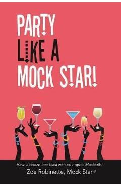 Poza produsului Party Like a Mock Star!: Have a Booze-Free Blast with No-Regrets Mocktails! - Zoe Robinette