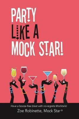 Party Like a Mock Star!: Have a Booze-Free Blast with No-Regrets Mocktails! - Zoe Robinette