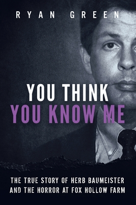 You Think You Know Me: The True Story of Herb Baumeister and the Horror at Fox Hollow Farm - Ryan Green