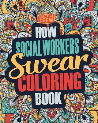 How Social Workers Swear Coloring Book: A Funny, Irreverent, Clean Swear Word Social Worker Coloring Book Gift Idea - Coloring Crew