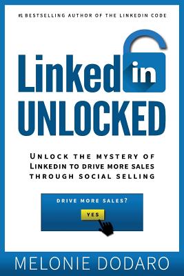 LinkedIn Unlocked: Unlock the Mystery of LinkedIn to Drive More Sales Through Social Selling - Melonie Dodaro