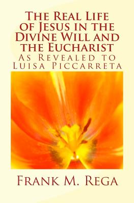 The Real Life of Jesus in the Divine Will and the Eucharist: As Revealed to Luisa Piccarreta - Frank M. Rega