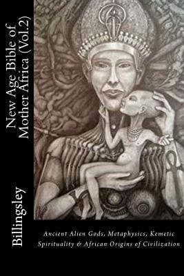 New Age Bible of Mother Africa (Vol.2): Black Consciousness, Ancient Alien Gods, Metaphysics, Kemetic Spirituality & African Origins of Civilization - T. Lindsey-billingsley