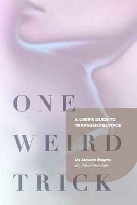 One Weird Trick: A User's Guide to Transgender Voice - Liz Jackson Hearns
