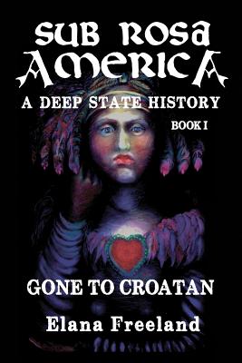 Sub Rosa America, Book I: Gone to Croatan - Elana Freeland