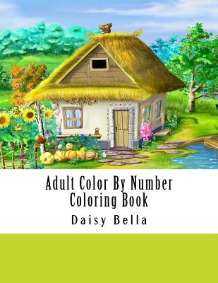 Adult Color By Number Coloring Book: Giant Super Jumbo Mega Coloring Book Over 100 Pages of Gardens, Landscapes, Animals, Butterflies and More For Str - Daisy Bella