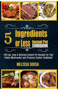 Poza produsului Instant Pot Cookbook-5 Ingredients or Less Instant Pot Cookbook: 150 Fast, Easy & Delicious Instant Pot Recipes for Your Family (Multicooker and Press - Melissa Sousa