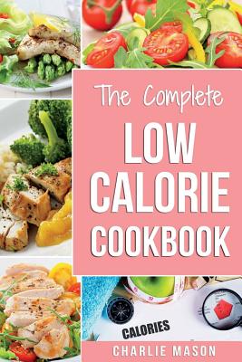 Low Calorie Cookbook: Low Calories Recipes Diet Cookbook Diet Plan Weight Loss Easy Tasty Delicious Meals: Low Calorie Food Recipes Snacks C - Charlie Mason