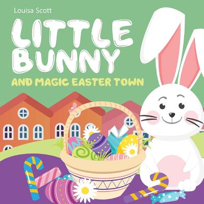 Little Bunny and Magic Easter Town (Rhyming Bedtime Story, Children's Picture Book About Love and Caring) - Louisa Scott