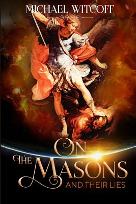 On The Masons And Their Lies: What Every Christian Needs To Know - Michael W. Witcoff