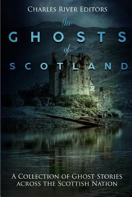 The Ghosts of Scotland: A Collection of Ghost Stories across the Scottish Nation - Charles River Editors