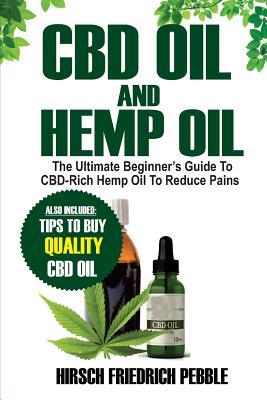 CBD Oil and Hemp Oil: The Ultimate Beginners Guide to CBD-Rich Hemp Oil to reduce pains Includes tips and tricks to buy high quality CBD Oil - Hirsch Friedrich Pebble