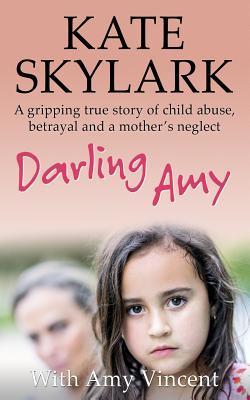 Darling Amy: A Gripping True Story of Child Abuse, Betrayal and a Mother's Neglect - Amy Vincent
