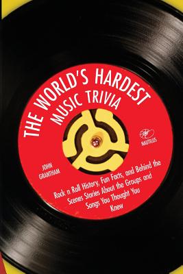 The World's Hardest Music Trivia: Rock n Roll History, Fun Facts and Behind the Scenes Stories About the Groups and Songs You Thought You Knew - John Grantham